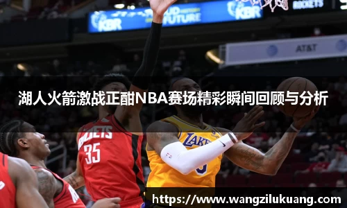 湖人火箭激战正酣NBA赛场精彩瞬间回顾与分析